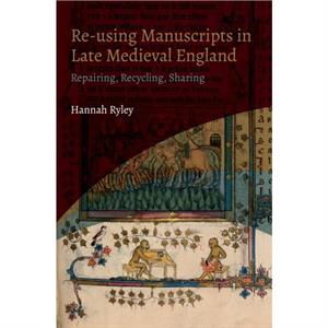 Reusing Manuscripts in Late Medieval England by Hannah Author Ryley