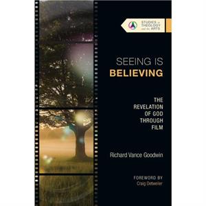 Seeing Is Believing  The Revelation of God Through Film by Richard Vance Goodwin