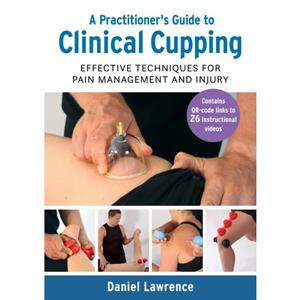 A Practitioners Guide to Clinical Cupping by Daniel Lawrence