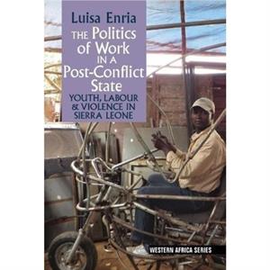 The Politics of Work in a PostConflict State by Luisa Enria