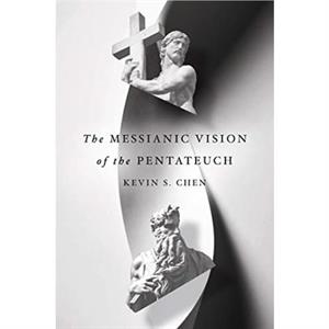 The Messianic Vision of the Pentateuch by Kevin S. Chen