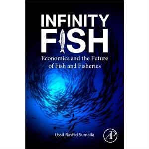 Infinity Fish by Sumaila & Ussif Rashid Institute for the Oceans and Fisheries and School of Public Policy and Global Affairs & University of British Columbia & Vancouver & Canada