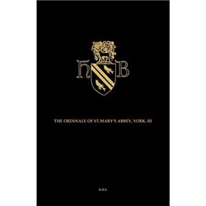 The Ordinal and Customary of the Abbey of Saint Mary York Volume III by J.B.L. Tolhurst