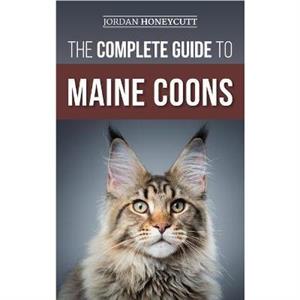 The Complete Guide to Maine Coons by Jordan Honeycutt