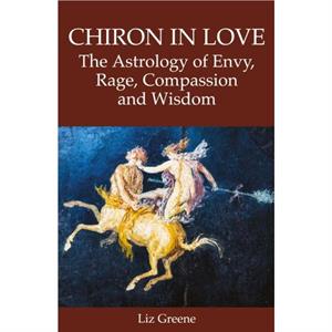 Chiron in Love The Astrology of Envy Rage Compassion and Wisdom by Liz Greene