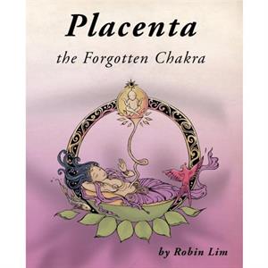 Placenta  the Forgotten Chakra by Robin Lim