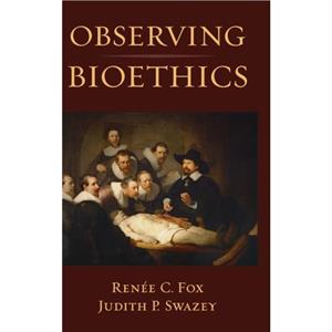 Observing Bioethics by Swazey & Judith P President & The Acadia Institute & and Adjunct Professor of Social and Behavioral Sciences & President & The Acadia Institute & and Adjunct Professor of Social