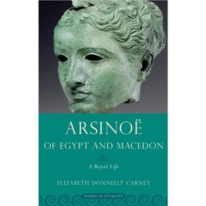 Arsinoe of Egypt and Macedon by Donnelly Carney & Elizabeth Professor of History & Carol K. Brown Endowed Scholar in Humanities & Professor of History & Carol K. Brown Endowed Scholar in Humanities & 