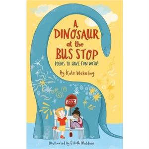 A Dinosaur at the Bus Stop by Kate Wakeling