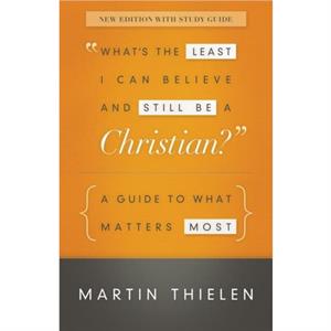 Whats the Least I Can Believe and Still Be a Christian New Edition with Study Guide by Martin Thielen