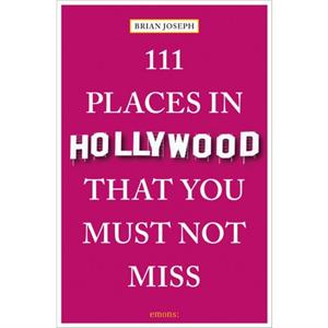 111 Places in Hollywood That You Must Not Miss by Brian Joseph