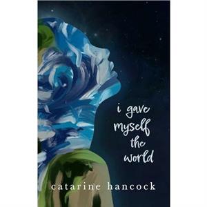 I Gave Myself The World by Catarine Hancock