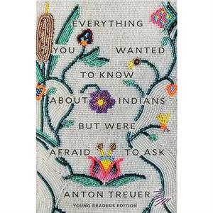 Everything You Wanted to Know about Indians But Were Afraid to Ask by Anton Treuer