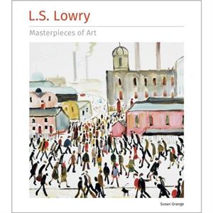 L.S. Lowry Masterpieces of Art by Susan Grange