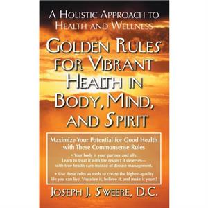 Golden Rules for Vibrant Health in Body Mind and Spirit by Joseph J. Sweere