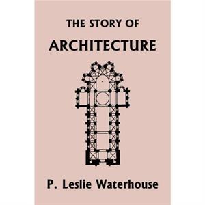 The Story of Architecture throughout the Ages Yesterdays Classics by P Leslie Waterhouse