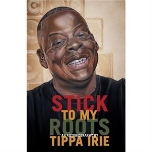 Stick To My Roots A Music Memoir by Tippa Irie