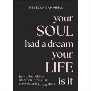 Your Soul Had a Dream Your Life Is It by Rebecca Campbell