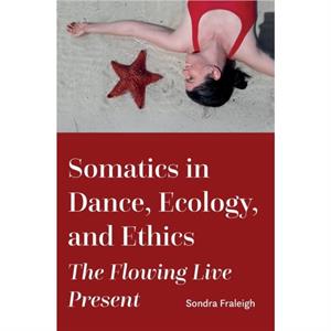 Somatics in Dance Ecology and Ethics by Fraleigh & Sondra State University of New York & Brockport & USA