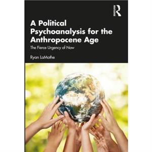 A Political Psychoanalysis for the Anthropocene Age by Ryan LaMothe