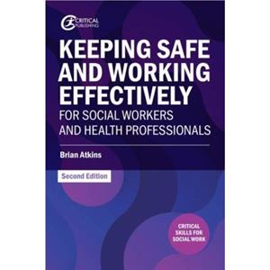 Keeping Safe and Working Effectively For Social Workers and Health Professionals by Brian Atkins