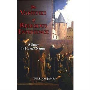 The Varieties of Religious Experience  A Study in Human Nature by William James