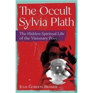 The Occult Sylvia Plath by Julia GordonBramer