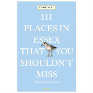 111 Places in Essex That You Shouldnt Miss by Ed Glinert