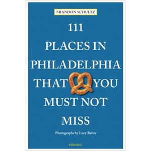 111 Places in Philadelphia That You Must Not Miss by Brandon Schultz