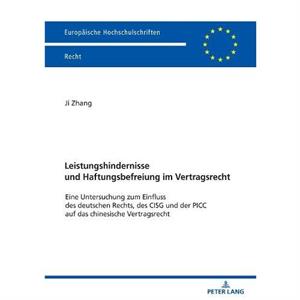 Leistungshindernisse und Haftungsbefreiung im Vertragsrecht Eine Untersuchung zum Einfluss des deutschen Rechts des CISG und der PICC auf das chinesische Vertragsrecht by Ji Zhang