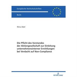 Die Pflicht des Vorstandes der Aktiengesellschaft zur Einleitung unternehmensinterner Ermittlungen bei Verdacht auf NonCompliance by Nina Abel