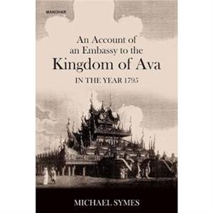 An Account of an Embassy to the Kingdom of Ava in the Year 1795 by Michael Symes