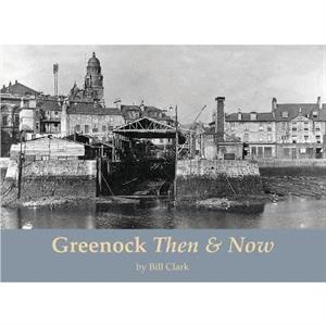 Greenock Then and Now by Bill Clark