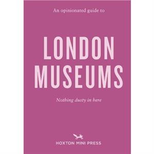 An Opinionated Guide To London Museums by Emmy Watts