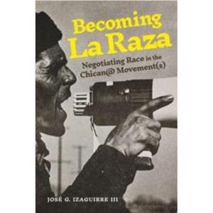 Becoming La Raza by Jose G. Izaguirre III