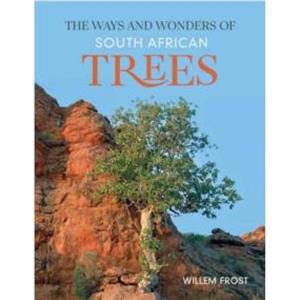 The Ways and Wonders of South African Trees by Willem Frost