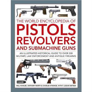 Pistols Revolvers and Submachine Guns The World Encyclopedia of by Logan Metesh