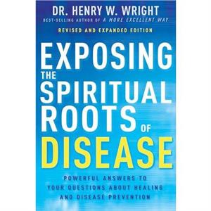 Exposing the Spiritual Roots of Disease by Henry W Wright