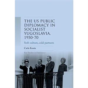 Us Public Diplomacy in Socialist Yugoslavia 195070 by Carla Konta