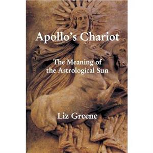 Apollos Chariot The Meaning of the Astrological Sun by Liz Greene