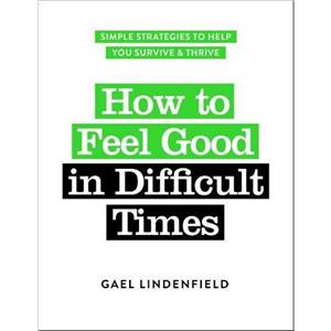 How to Feel Good in Difficult Times by Gael Lindenfield