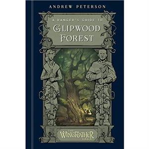 A Rangers Guide to Glipwood Forest by Andrew Peterson