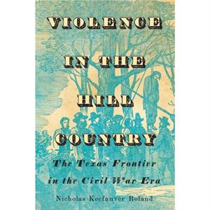 Violence in the Hill Country by Nicholas Keefauver Roland