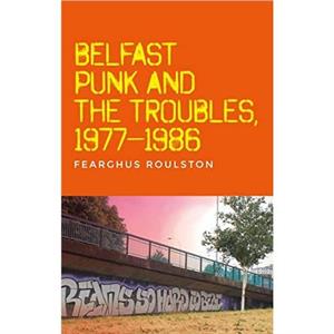 Belfast Punk and the Troubles an Oral History by Fearghus Roulston