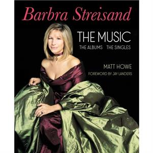 Barbra Streisand the Music the Albums the Singles by Matt Howe