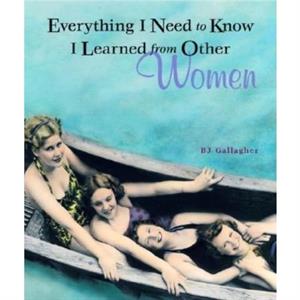 Everything I Need to Know I Learned from Other Women by B. J. B. J. Gallagher Gallagher