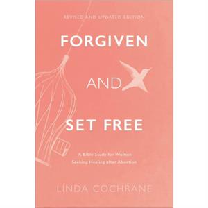 Forgiven and Set Free  A Bible Study for Women Seeking Healing after Abortion by Linda Cochrane