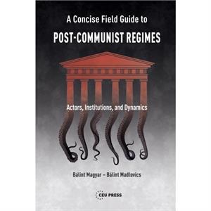 A Concise Field Guide to PostCommunist Regimes by Blint Magyar