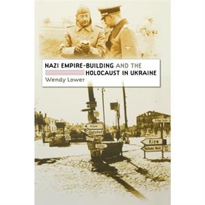 Nazi EmpireBuilding and the Holocaust in Ukraine by Wendy Lower