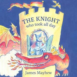 Knight Who Took All Day The by James Mayhew